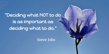 Quote by Steve Jobs: Deciding what NOT to do is as important as deciding what to do. More focus quotes on SaraDuggan.me/blog