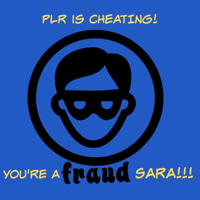 plr content business - PLR is cheating, you're a fraud, Sara. Here's what I think of that...